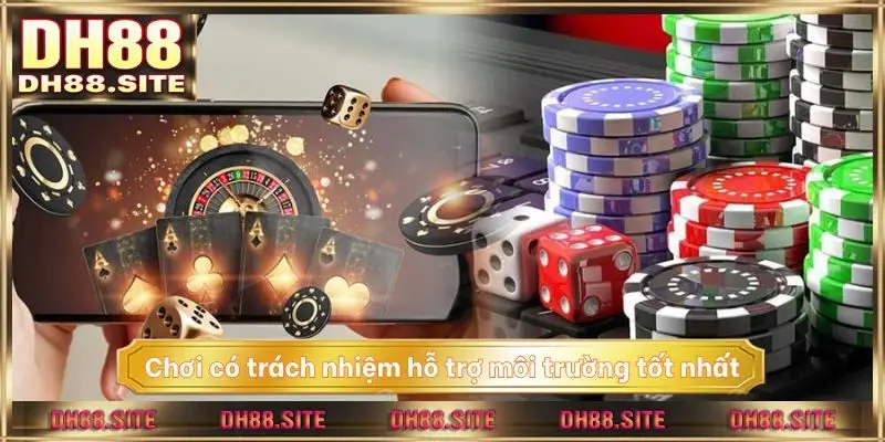 Chơi có trách nhiệm hỗ trợ môi trường tốt nhất